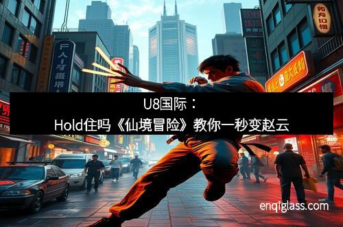 U8国际：Hold住吗《仙境冒险》教你一秒变赵云